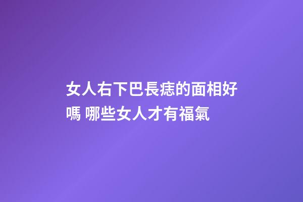 女人右下巴長痣的面相好嗎 哪些女人才有福氣